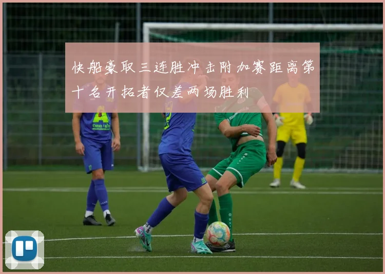 快船豪取三连胜冲击附加赛距离第十名开拓者仅差两场胜利