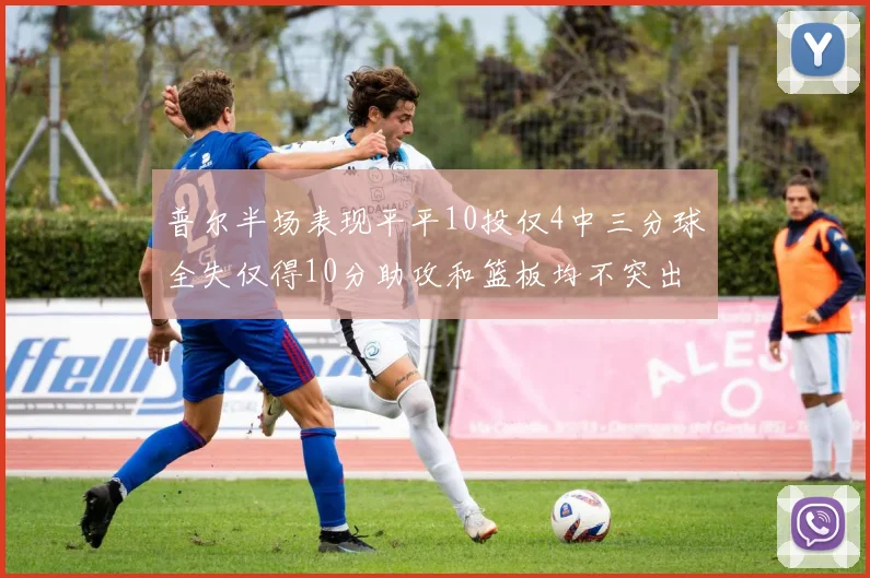 普尔半场表现平平10投仅4中三分球全失仅得10分助攻和篮板均不突出