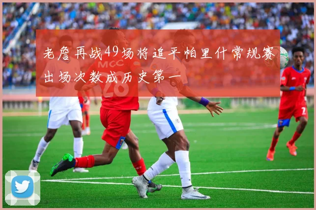 老詹再战49场将追平帕里什常规赛出场次数成历史第一
