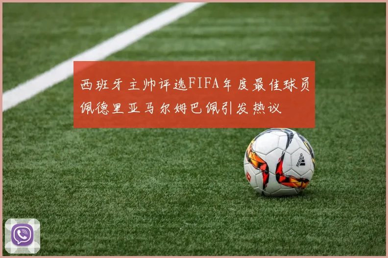 西班牙主帅评选FIFA年度最佳球员佩德里亚马尔姆巴佩引发热议