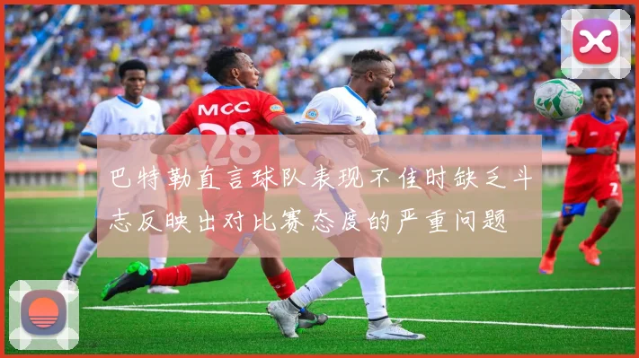 巴特勒直言球队表现不佳时缺乏斗志反映出对比赛态度的严重问题