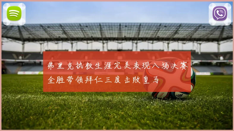 弗里克执教生涯完美表现八场决赛全胜带领拜仁三度击败皇马