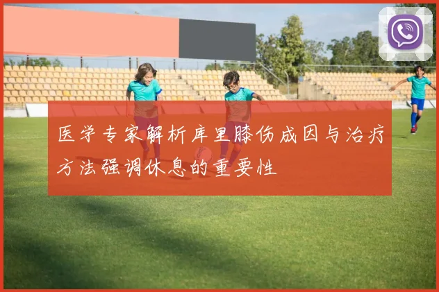 医学专家解析库里膝伤成因与治疗方法强调休息的重要性