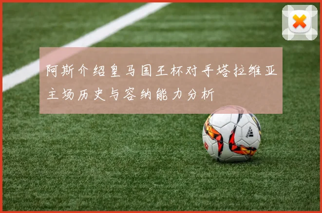 阿斯介绍皇马国王杯对手塔拉维亚主场历史与容纳能力分析