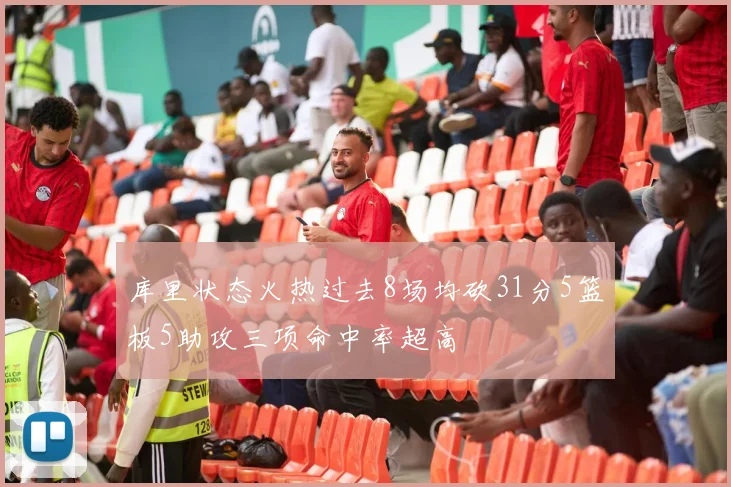 库里状态火热过去8场均砍31分5篮板5助攻三项命中率超高
