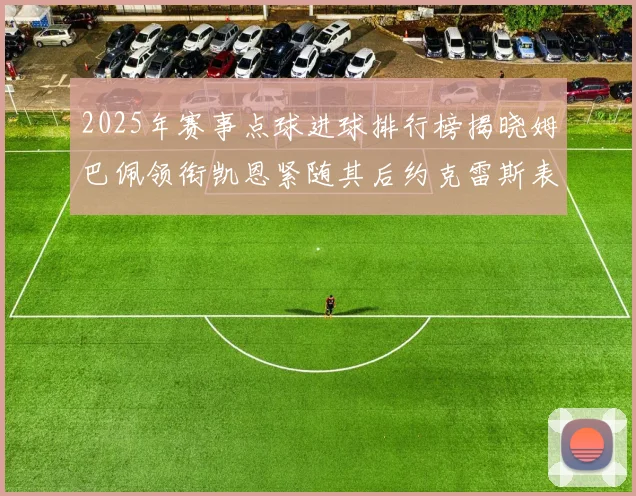 2025年赛事点球进球排行榜揭晓姆巴佩领衔凯恩紧随其后约克雷斯表现不俗
