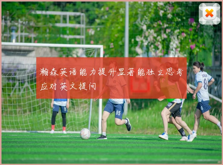 瀚森英语能力提升显著能独立思考应对英文提问