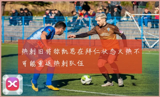 热刺旧将称凯恩在拜仁状态火热不可能重返热刺队伍