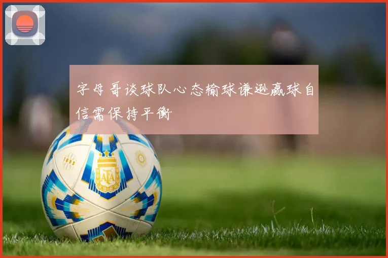 字母哥谈球队心态输球谦逊赢球自信需保持平衡
