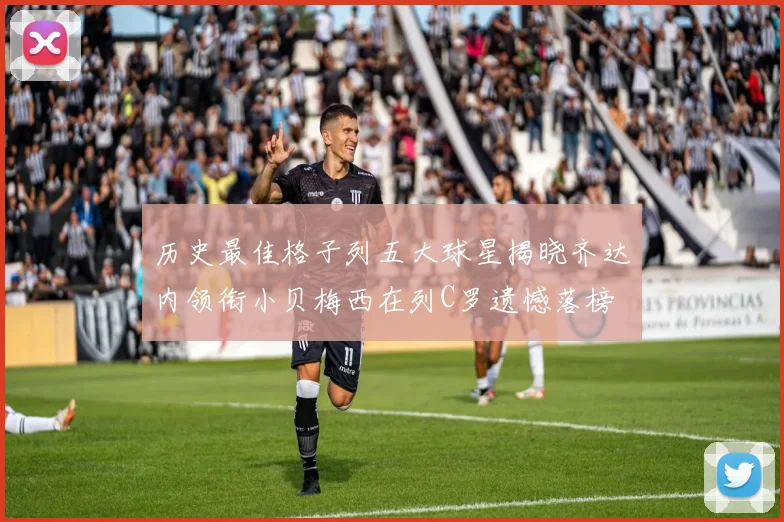 历史最佳格子列五大球星揭晓齐达内领衔小贝梅西在列C罗遗憾落榜