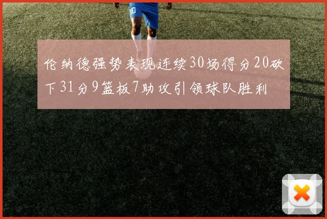 伦纳德强势表现连续30场得分20砍下31分9篮板7助攻引领球队胜利