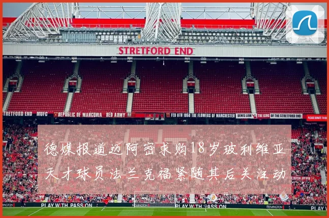 德媒报道迈阿密求购18岁玻利维亚天才球员法兰克福紧随其后关注动态