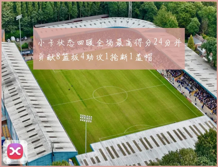 小卡状态回暖全场最高得分24分并贡献8篮板4助攻1抢断1盖帽