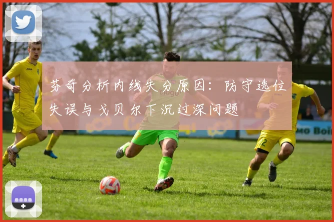 芬奇分析内线失分原因：防守选位失误与戈贝尔下沉过深问题