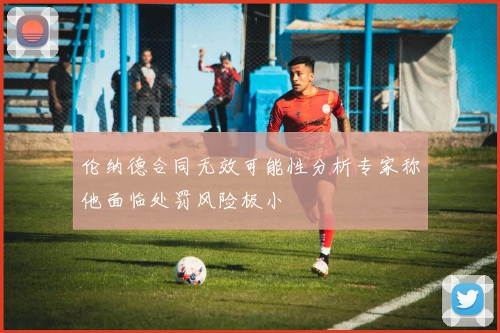 伦纳德合同无效可能性分析专家称他面临处罚风险极小