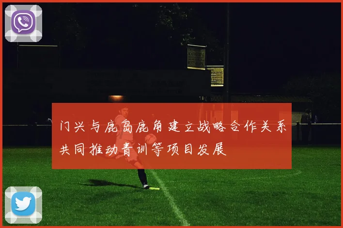 门兴与鹿岛鹿角建立战略合作关系共同推动青训等项目发展