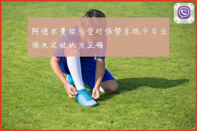 阿德尔曼称戈登对伤势乐观今日出场决定被认为正确