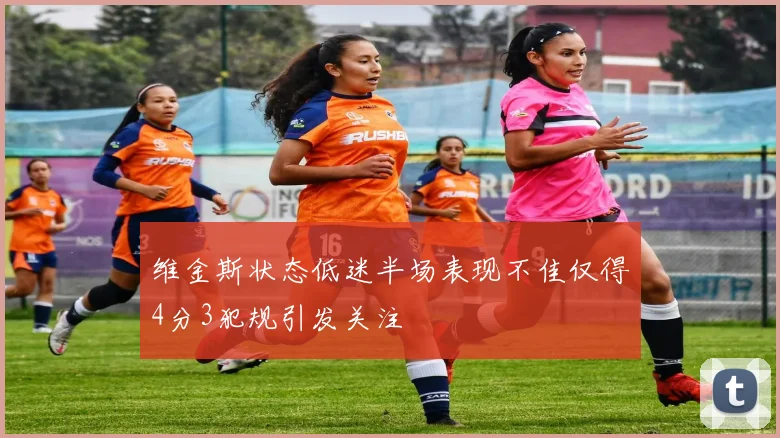 维金斯状态低迷半场表现不佳仅得4分3犯规引发关注